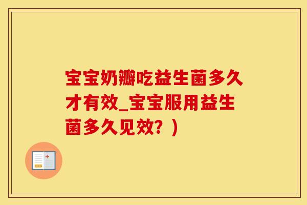 宝宝奶瓣吃益生菌多久才有效_宝宝服用益生菌多久见效？)