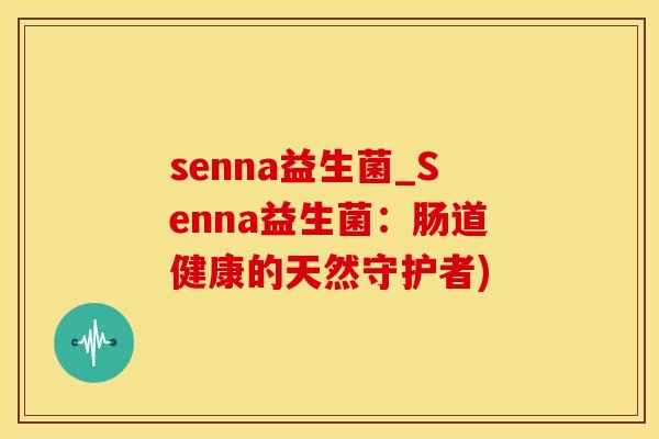 senna益生菌_Senna益生菌：肠道健康的天然守护者)
