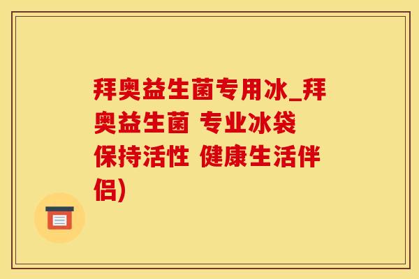 拜奥益生菌专用冰_拜奥益生菌 专业冰袋 保持活性 健康生活伴侣)