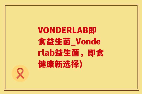 VONDERLAB即食益生菌_Vonderlab益生菌，即食健康新选择)