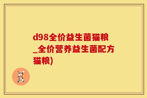 d98全价益生菌猫粮_全价营养益生菌配方猫粮)