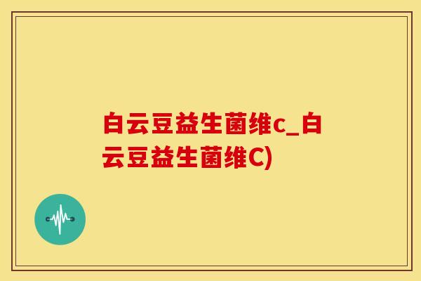 白云豆益生菌维c_白云豆益生菌维C) 白云豆益生菌维c_白云豆益生菌维C)