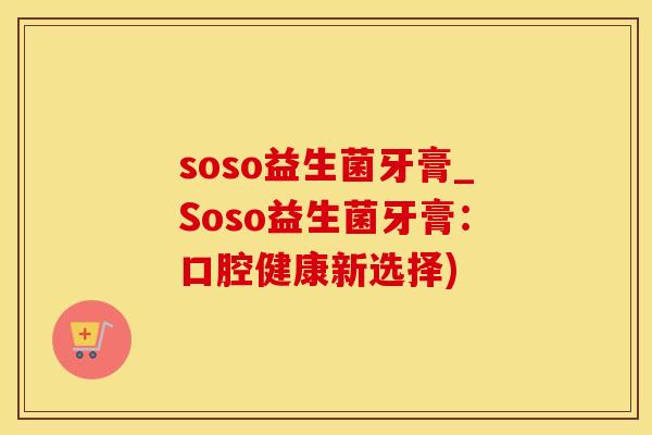soso益生菌牙膏_Soso益生菌牙膏:口腔健康新选择) soso益生菌牙膏_Soso益生菌牙膏:口腔健康新选择)