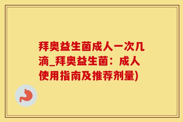 拜奥益生菌成人一次几滴_拜奥益生菌:成人使用指南及推荐剂量) 拜奥益生菌成人一次几滴_拜奥益生菌:成人使用指南及推荐剂量)