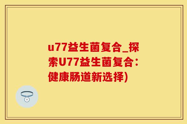 u77益生菌复合_探索U77益生菌复合：健康肠道新选择)