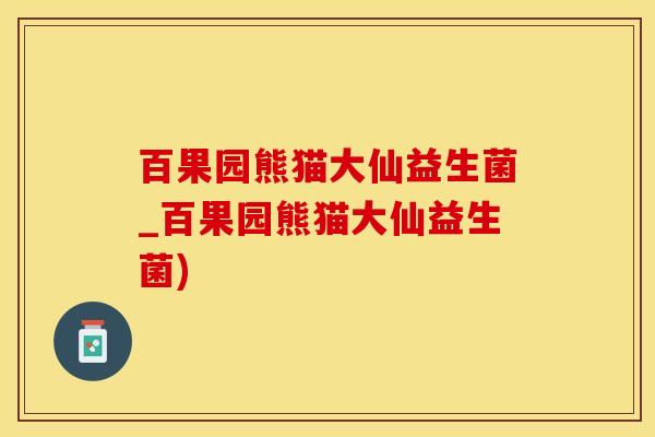 百果园熊猫大仙益生菌_百果园熊猫大仙益生菌)