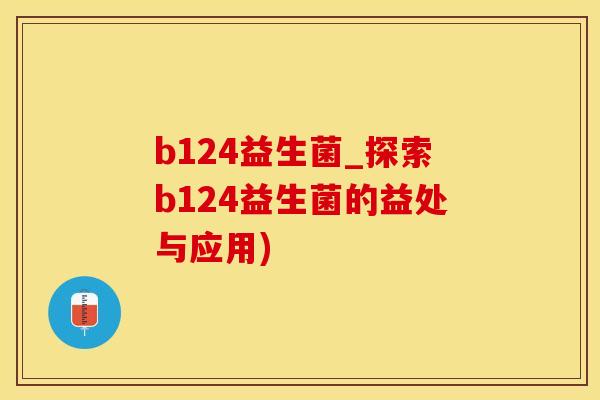 b124益生菌_探索b124益生菌的益处与应用)