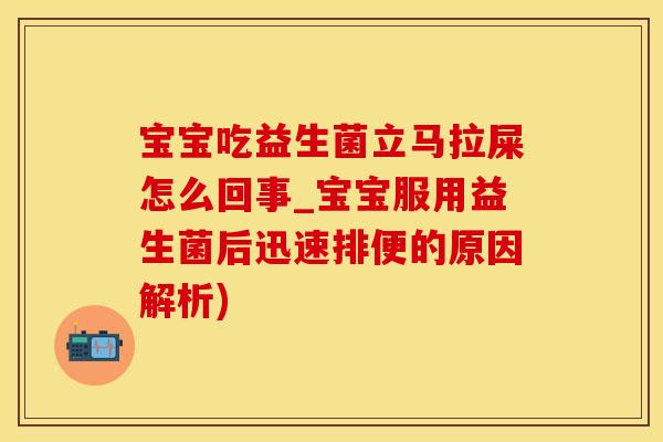 宝宝吃益生菌立马拉屎怎么回事_宝宝服用益生菌后迅速排便的原因解析)