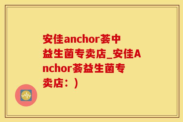 安佳anchor荟中益生菌专卖店_安佳Anchor荟益生菌专卖店：)