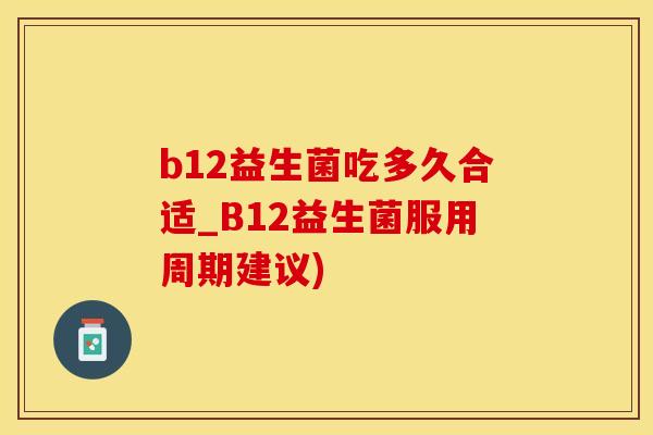 b12益生菌吃多久合适_B12益生菌服用周期建议)