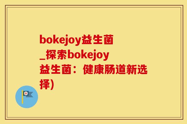 bokejoy益生菌_探索bokejoy益生菌：健康肠道新选择)
