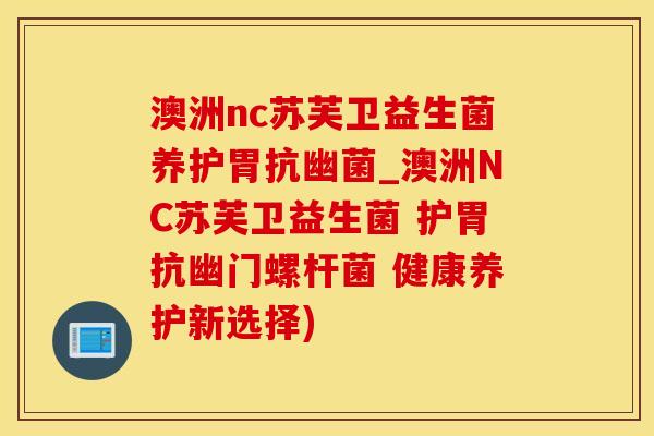 澳洲nc苏芙卫益生菌养护胃抗幽菌_澳洲NC苏芙卫益生菌 护胃抗幽门螺杆菌 健康养护新选择) 澳洲nc苏芙卫益生菌养护胃抗幽菌_澳洲NC苏芙卫益生菌 护胃抗幽门螺杆菌 健康养护新选择)