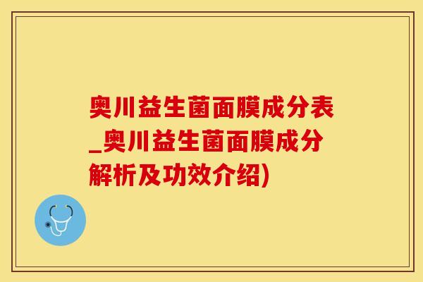 奥川益生菌面膜成分表_奥川益生菌面膜成分解析及功效介绍)