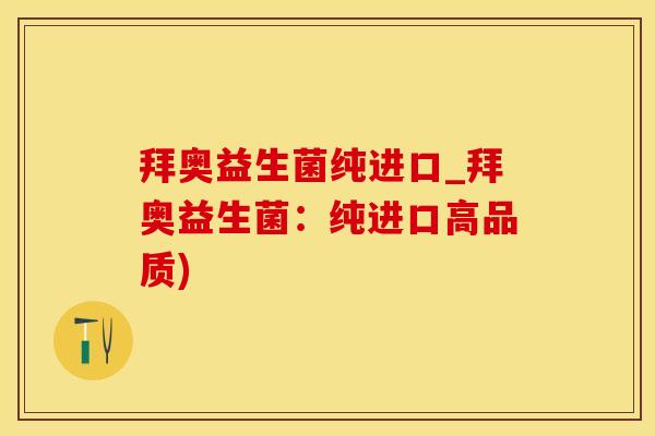 拜奥益生菌纯进口_拜奥益生菌：纯进口高品质)