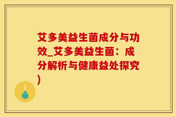 艾多美益生菌成分与功效_艾多美益生菌：成分解析与健康益处探究)