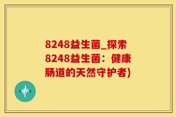 8248益生菌_探索8248益生菌：健康肠道的天然守护者)