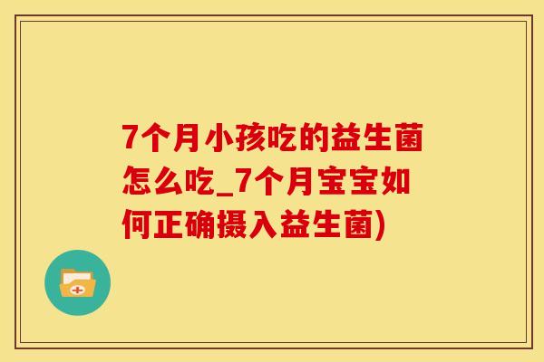 7个月小孩吃的益生菌怎么吃_7个月宝宝如何正确摄入益生菌)