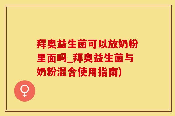 拜奥益生菌可以放奶粉里面吗_拜奥益生菌与奶粉混合使用指南) 拜奥益生菌可以放奶粉里面吗_拜奥益生菌与奶粉混合使用指南)