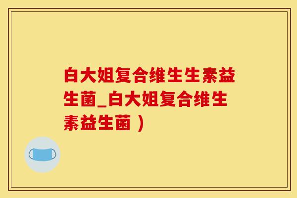 白大姐复合维生生素益生菌_白大姐复合维生素益生菌 ) 白大姐复合维生生素益生菌_白大姐复合维生素益生菌 )