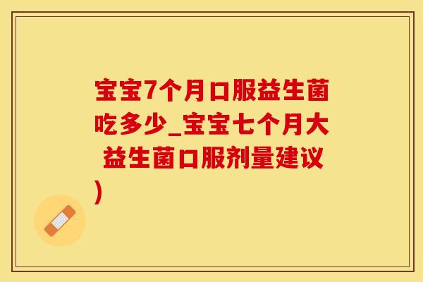 宝宝7个月口服益生菌吃多少_宝宝七个月大 益生菌口服剂量建议)