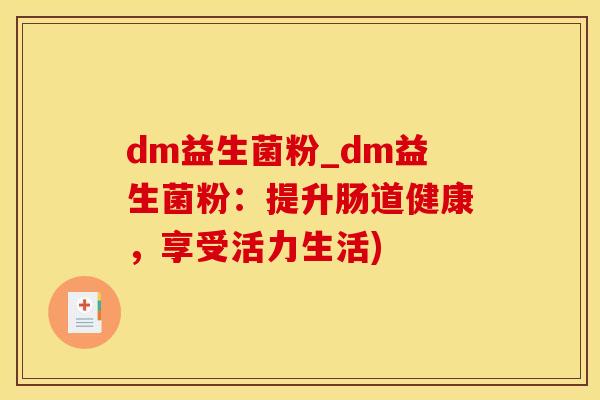 dm益生菌粉_dm益生菌粉：提升肠道健康，享受活力生活)