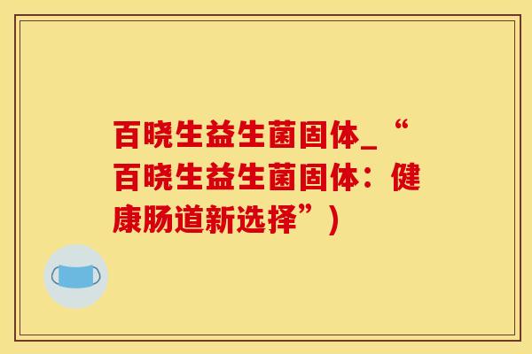 百晓生益生菌固体_“百晓生益生菌固体：健康肠道新选择”)