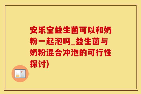 安乐宝益生菌可以和奶粉一起泡吗_益生菌与奶粉混合冲泡的可行性探讨) 安乐宝益生菌可以和奶粉一起泡吗_益生菌与奶粉混合冲泡的可行性探讨)