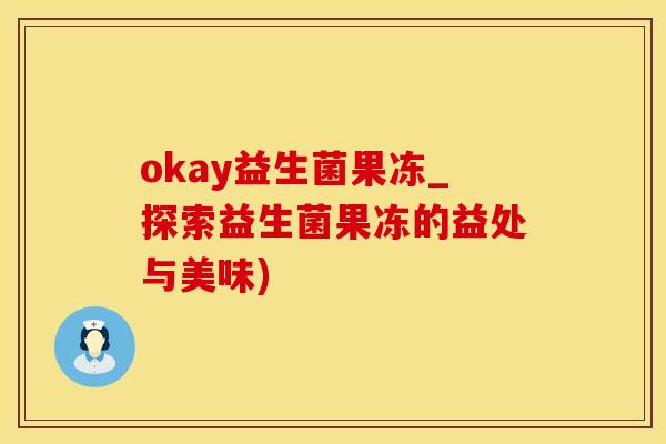 okay益生菌果冻_探索益生菌果冻的益处与美味)