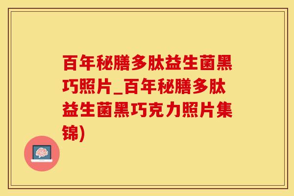 百年秘膳多肽益生菌黑巧照片_百年秘膳多肽益生菌黑巧克力照片集锦)