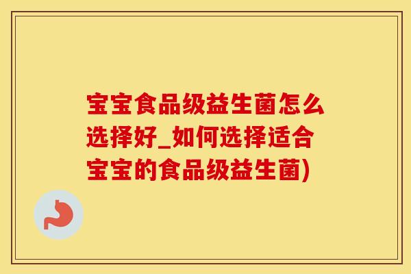 宝宝食品级益生菌怎么选择好_如何选择适合宝宝的食品级益生菌)
