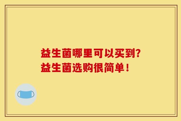 益生菌哪里可以买到？益生菌选购很简单！