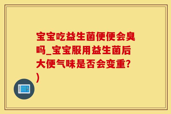宝宝吃益生菌便便会臭吗_宝宝服用益生菌后大便气味是否会变重？)
