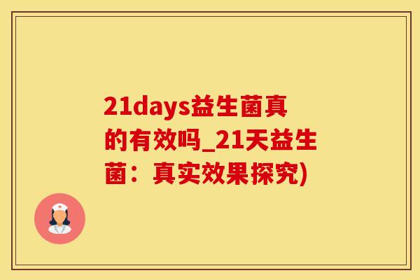 21days益生菌真的有效吗_21天益生菌：真实效果探究)
