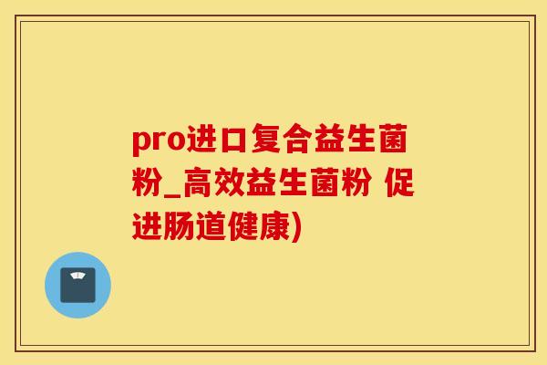 pro进口复合益生菌粉_高效益生菌粉 促进肠道健康)