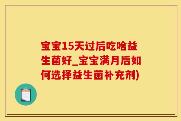 宝宝15天过后吃啥益生菌好_宝宝满月后如何选择益生菌补充剂)