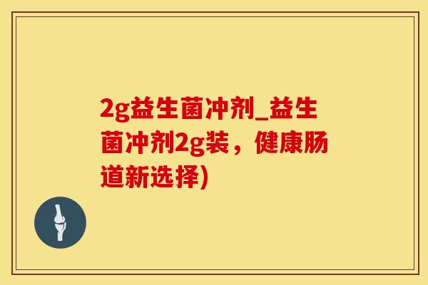 2g益生菌冲剂_益生菌冲剂2g装,健康肠道新选择) 2g益生菌冲剂_益生菌冲剂2g装,健康肠道新选择)