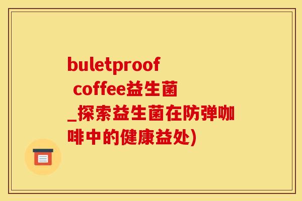 buletproof coffee益生菌_探索益生菌在防弹咖啡中的健康益处)