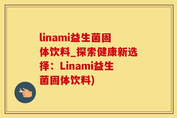 linami益生菌固体饮料_探索健康新选择：Linami益生菌固体饮料)