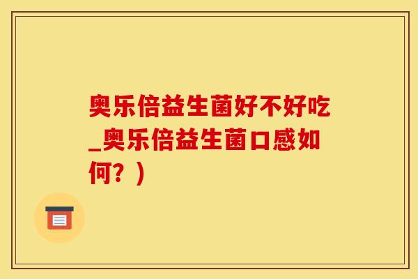 奥乐倍益生菌好不好吃_奥乐倍益生菌口感如何？)