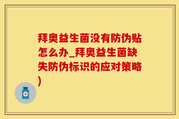 拜奥益生菌没有防伪贴怎么办_拜奥益生菌缺失防伪标识的应对策略)