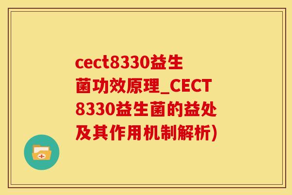 cect8330益生菌功效原理_CECT8330益生菌的益处及其作用机制解析)