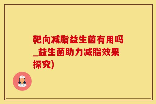 靶向减脂益生菌有用吗_益生菌助力减脂效果探究)