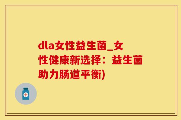 dla女性益生菌_女性健康新选择：益生菌助力肠道平衡)