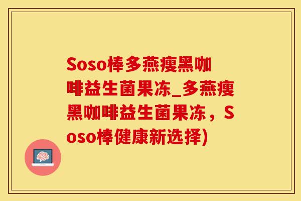 Soso棒多燕瘦黑咖啡益生菌果冻_多燕瘦黑咖啡益生菌果冻，Soso棒健康新选择)