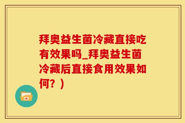 拜奥益生菌冷藏直接吃有效果吗_拜奥益生菌冷藏后直接食用效果如何？)