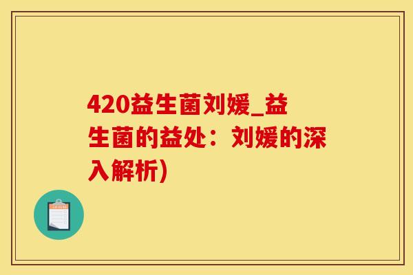 420益生菌刘媛_益生菌的益处：刘媛的深入解析)