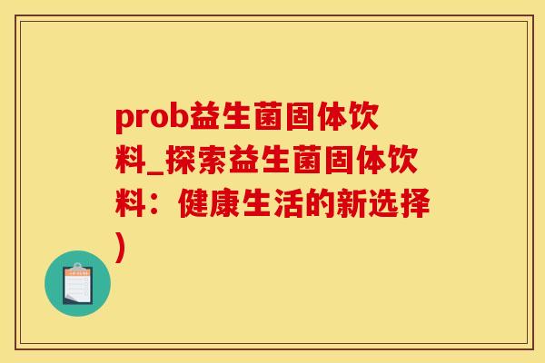 prob益生菌固体饮料_探索益生菌固体饮料：健康生活的新选择)