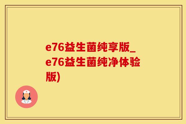 e76益生菌纯享版_e76益生菌纯净体验版)