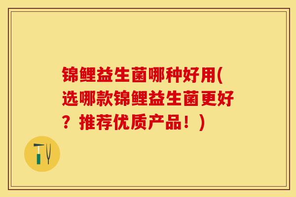 锦鲤益生菌哪种好用(选哪款锦鲤益生菌更好？推荐优质产品！)