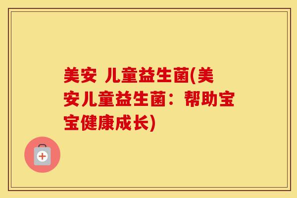美安 儿童益生菌(美安儿童益生菌：帮助宝宝健康成长)
